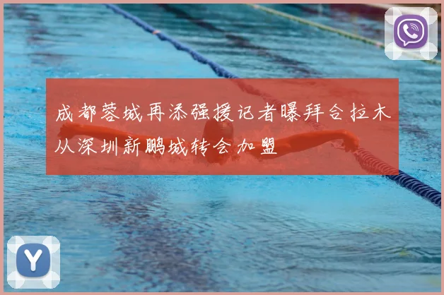 成都蓉城再添强援记者曝拜合拉木从深圳新鹏城转会加盟