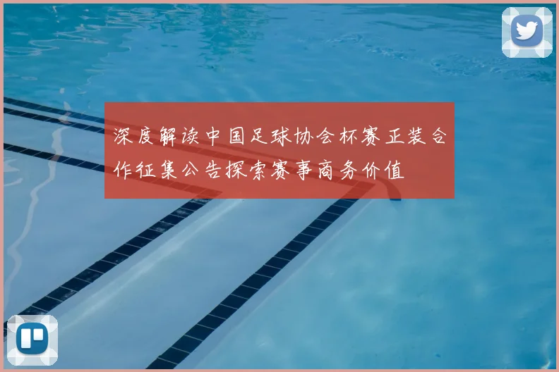 深度解读中国足球协会杯赛正装合作征集公告探索赛事商务价值