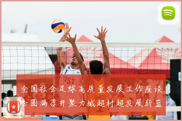 全国社会足球高质量发展工作座谈会圆满召开聚力城超村超发展新蓝图_20260213233054