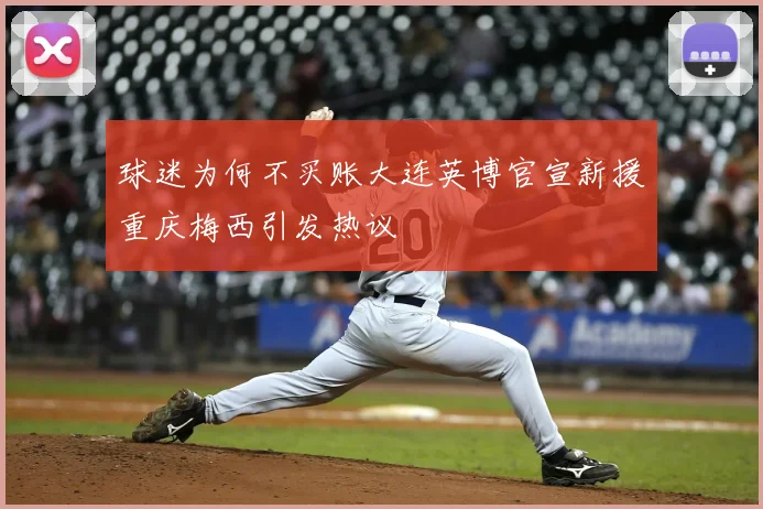 球迷为何不买账大连英博官宣新援重庆梅西引发热议