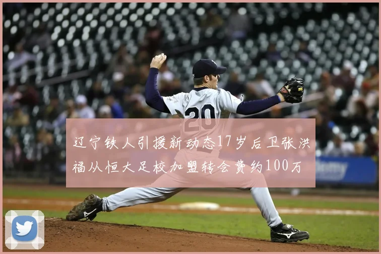 辽宁铁人引援新动态17岁后卫张洪福从恒大足校加盟转会费约100万