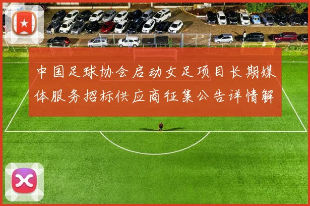 中国足球协会启动女足项目长期媒体服务招标供应商征集公告详情解析