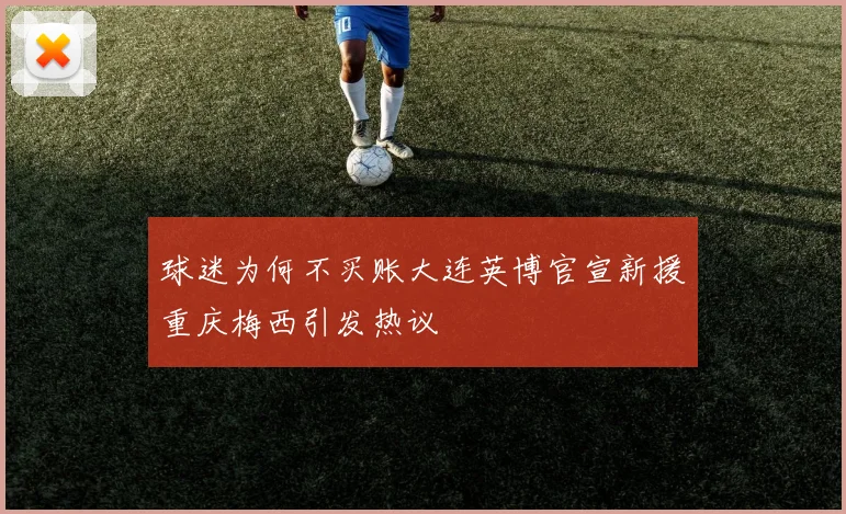 球迷为何不买账大连英博官宣新援重庆梅西引发热议