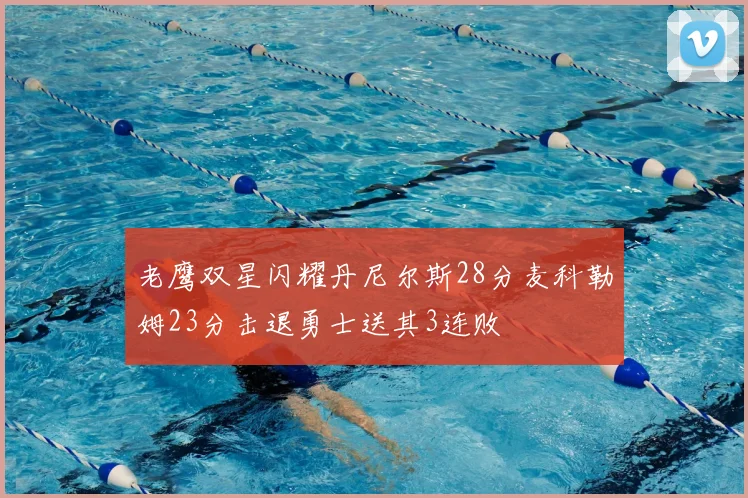 老鹰双星闪耀丹尼尔斯28分麦科勒姆23分击退勇士送其3连败