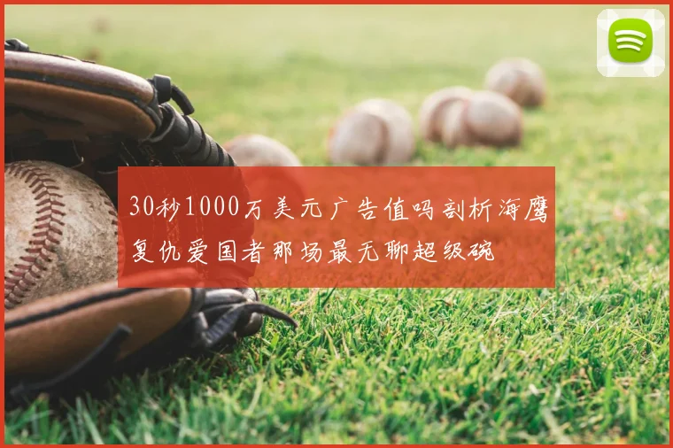 30秒1000万美元广告值吗剖析海鹰复仇爱国者那场最无聊超级碗